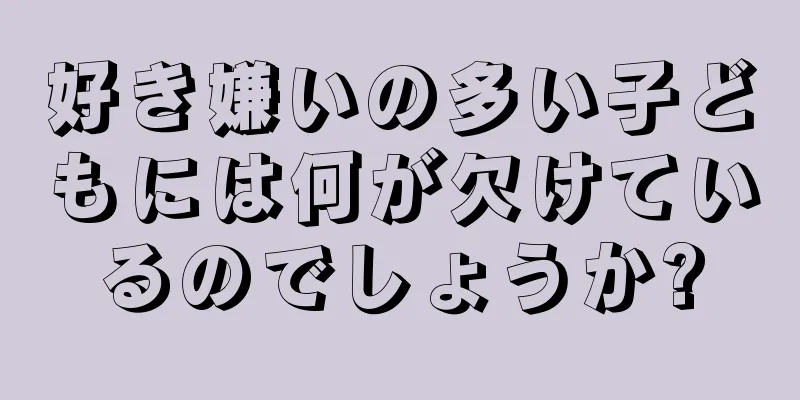 好き嫌いの多い子どもには何が欠けているのでしょうか?