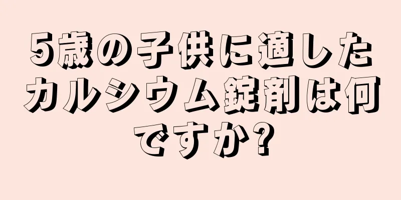 5歳の子供に適したカルシウム錠剤は何ですか?