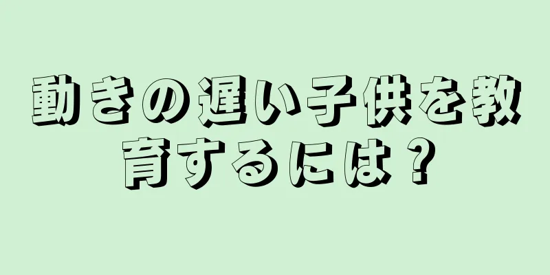 動きの遅い子供を教育するには？