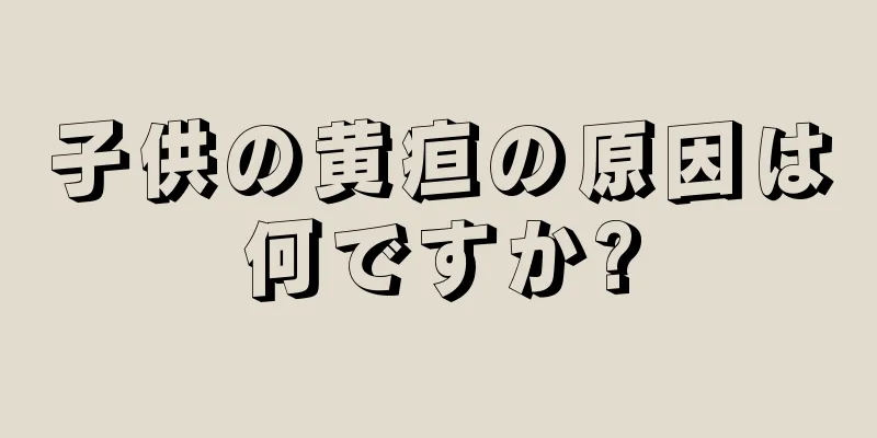 子供の黄疸の原因は何ですか?