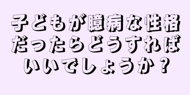 子どもが臆病な性格だったらどうすればいいでしょうか？