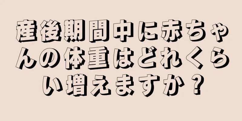 産後期間中に赤ちゃんの体重はどれくらい増えますか？