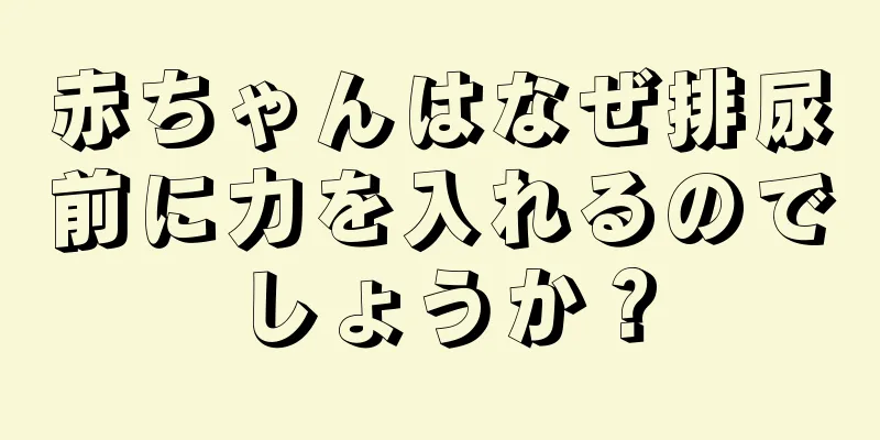 赤ちゃんはなぜ排尿前に力を入れるのでしょうか？