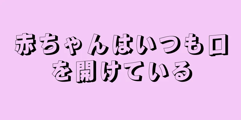 赤ちゃんはいつも口を開けている