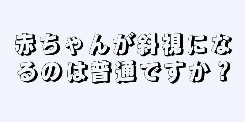 赤ちゃんが斜視になるのは普通ですか？