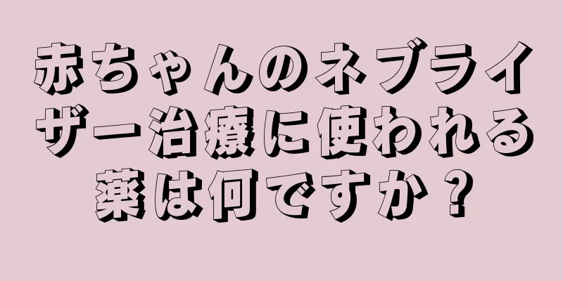 赤ちゃんのネブライザー治療に使われる薬は何ですか？