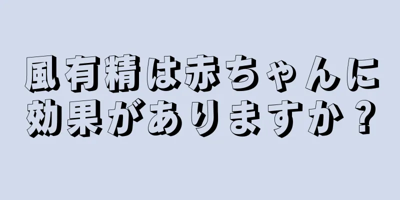 風有精は赤ちゃんに効果がありますか？