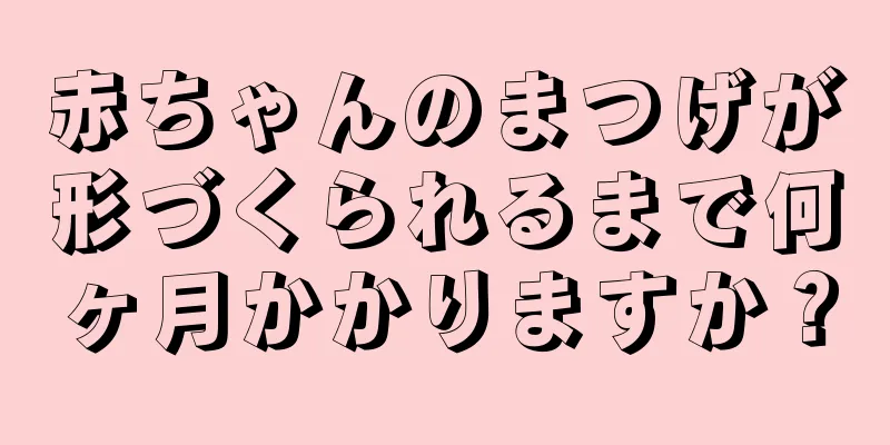 赤ちゃんのまつげが形づくられるまで何ヶ月かかりますか？