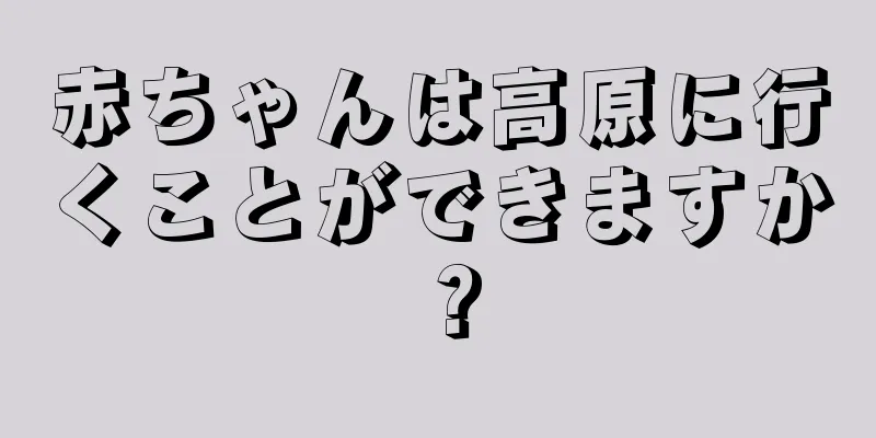 赤ちゃんは高原に行くことができますか？
