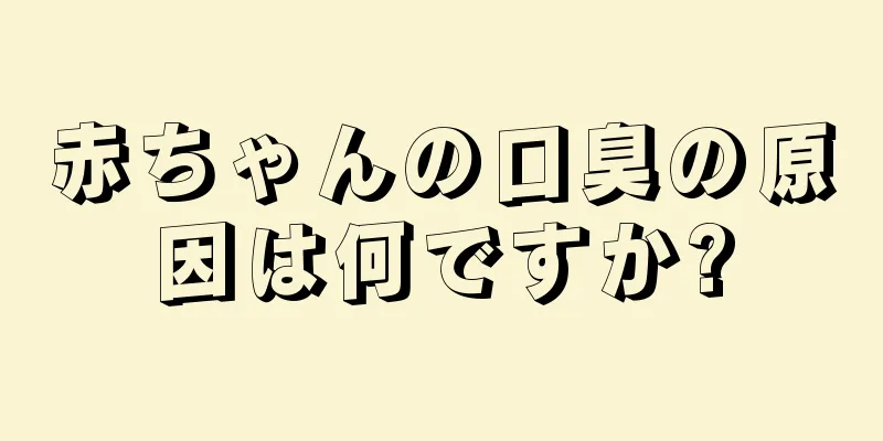 赤ちゃんの口臭の原因は何ですか?