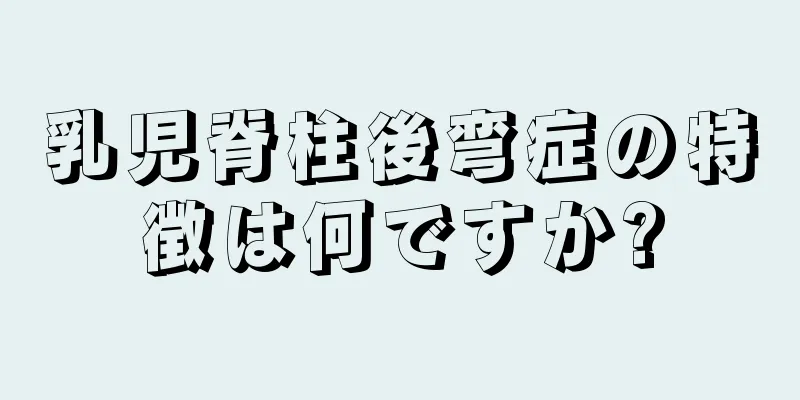 乳児脊柱後弯症の特徴は何ですか?