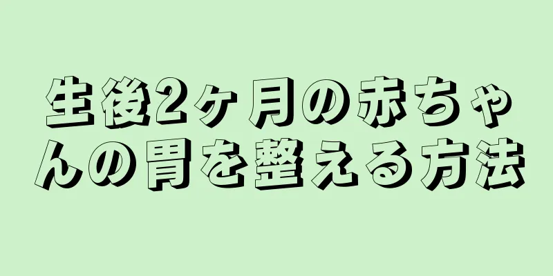 生後2ヶ月の赤ちゃんの胃を整える方法