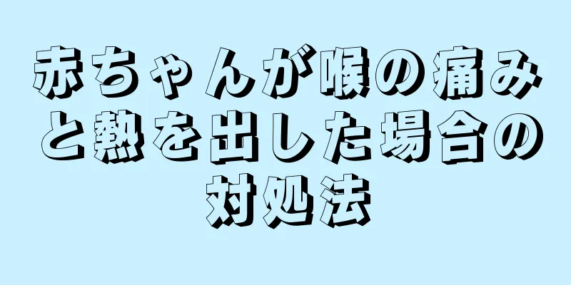 赤ちゃんが喉の痛みと熱を出した場合の対処法