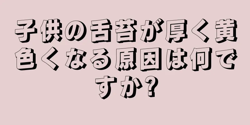 子供の舌苔が厚く黄色くなる原因は何ですか?