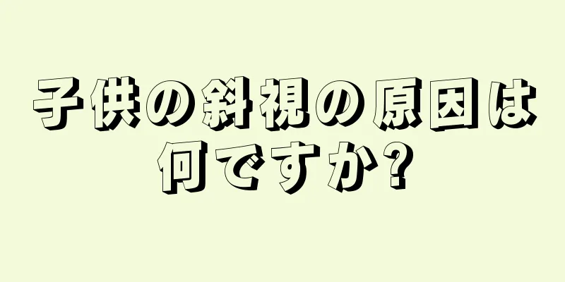 子供の斜視の原因は何ですか?