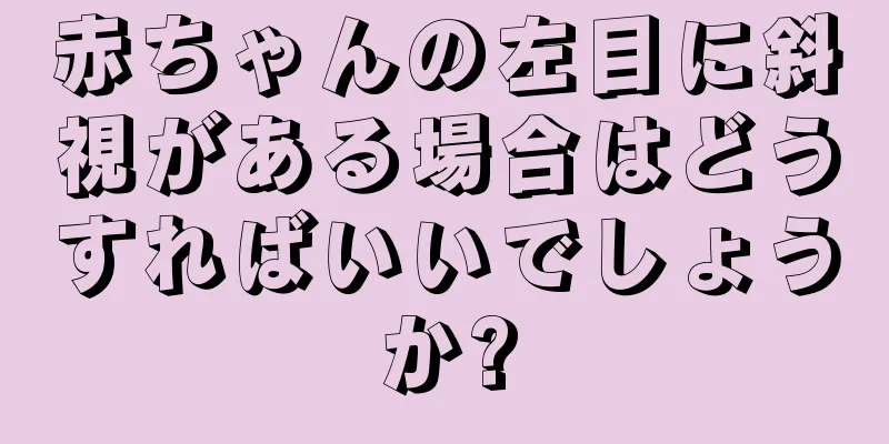 赤ちゃんの左目に斜視がある場合はどうすればいいでしょうか?