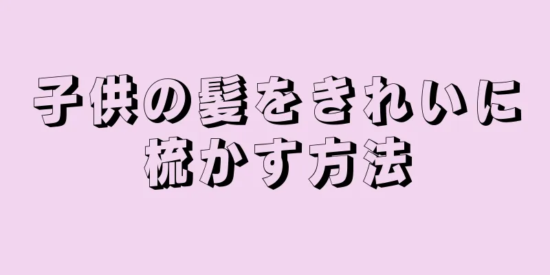 子供の髪をきれいに梳かす方法