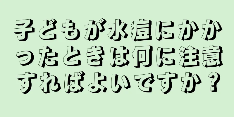 子どもが水痘にかかったときは何に注意すればよいですか？