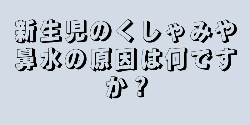 新生児のくしゃみや鼻水の原因は何ですか？