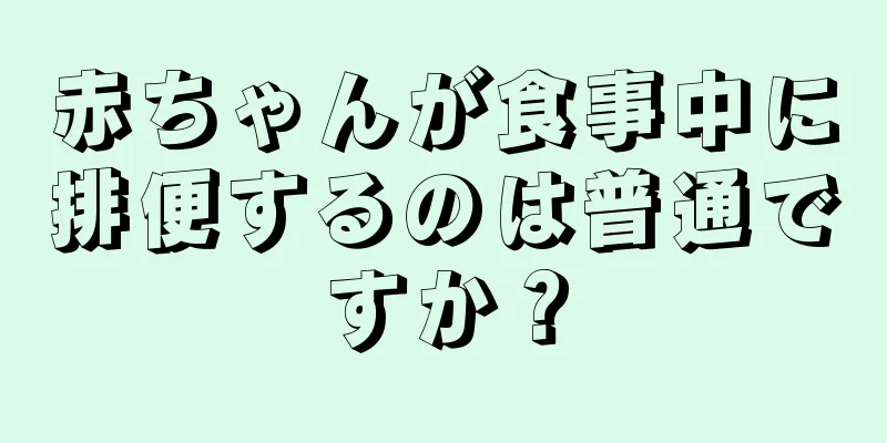 赤ちゃんが食事中に排便するのは普通ですか？