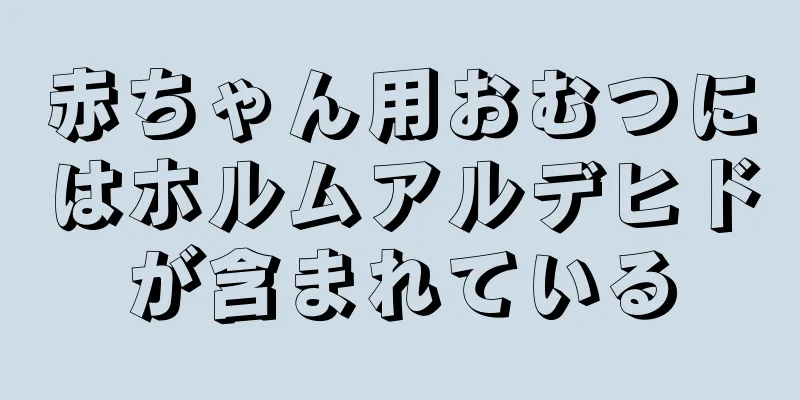 赤ちゃん用おむつにはホルムアルデヒドが含まれている