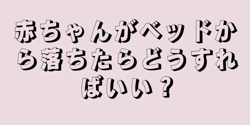 赤ちゃんがベッドから落ちたらどうすればいい？