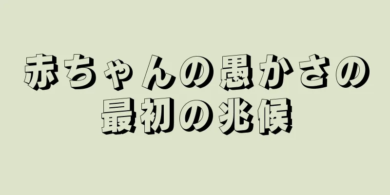 赤ちゃんの愚かさの最初の兆候