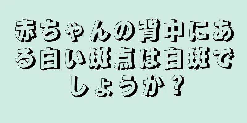 赤ちゃんの背中にある白い斑点は白斑でしょうか？