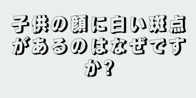 子供の顔に白い斑点があるのはなぜですか?