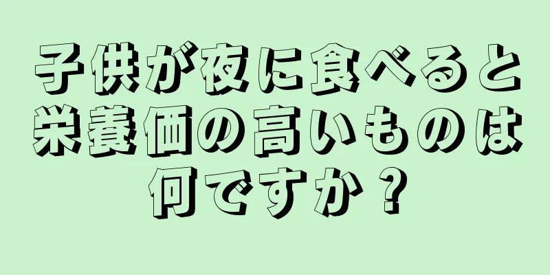 子供が夜に食べると栄養価の高いものは何ですか？