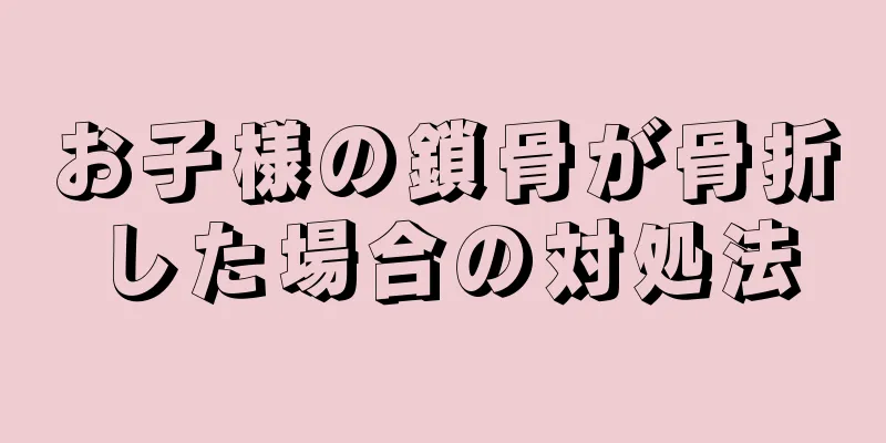 お子様の鎖骨が骨折した場合の対処法