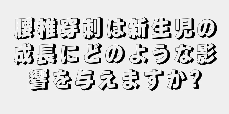 腰椎穿刺は新生児の成長にどのような影響を与えますか?