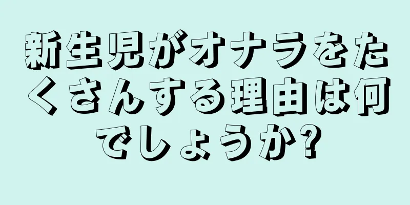 新生児がオナラをたくさんする理由は何でしょうか?