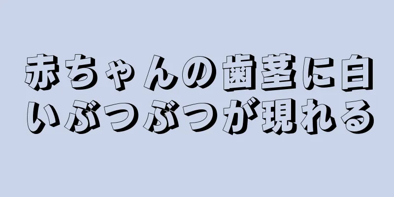 赤ちゃんの歯茎に白いぶつぶつが現れる