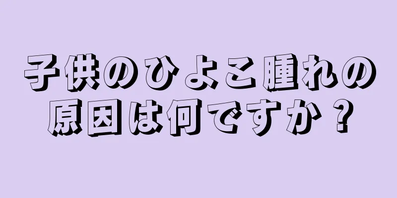 子供のひよこ腫れの原因は何ですか？