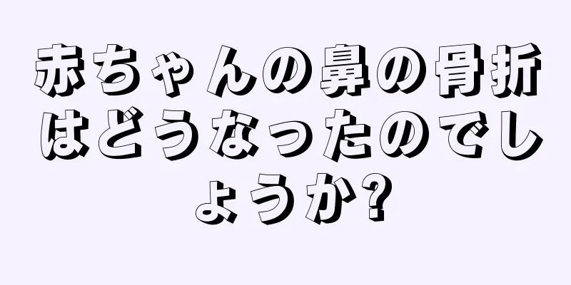 赤ちゃんの鼻の骨折はどうなったのでしょうか?