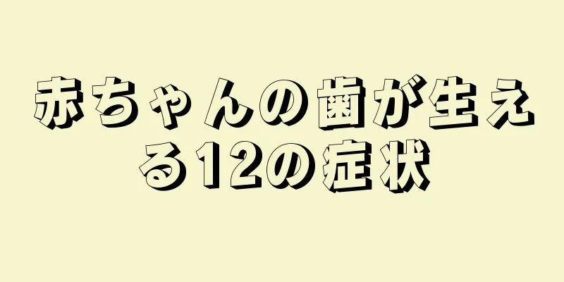 赤ちゃんの歯が生える12の症状