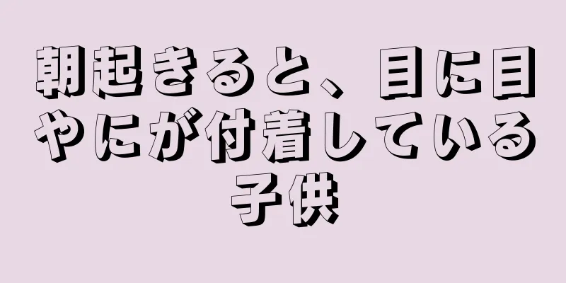 朝起きると、目に目やにが付着している子供