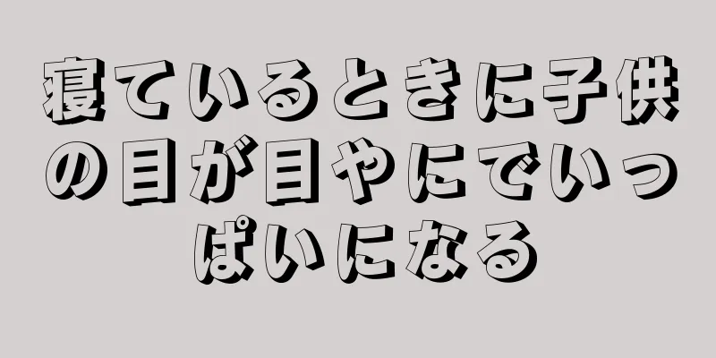寝ているときに子供の目が目やにでいっぱいになる