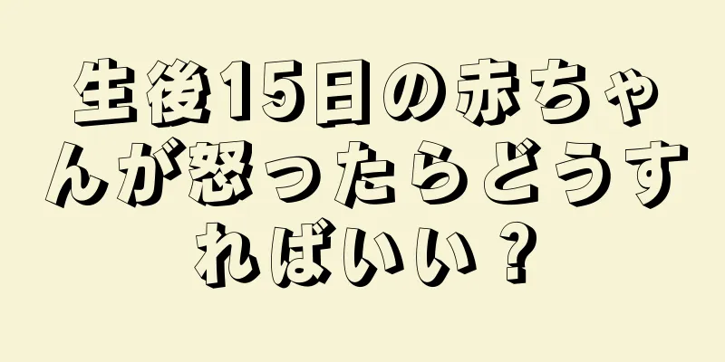 生後15日の赤ちゃんが怒ったらどうすればいい？