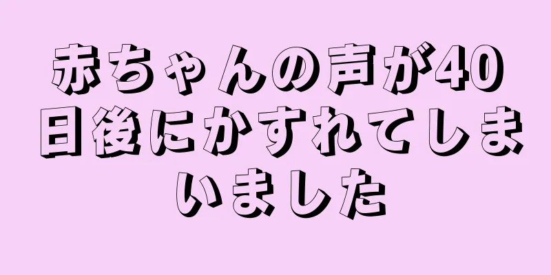 赤ちゃんの声が40日後にかすれてしまいました