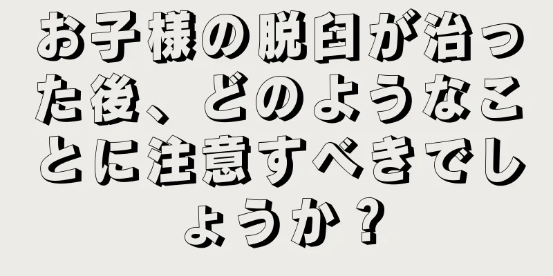 お子様の脱臼が治った後、どのようなことに注意すべきでしょうか？
