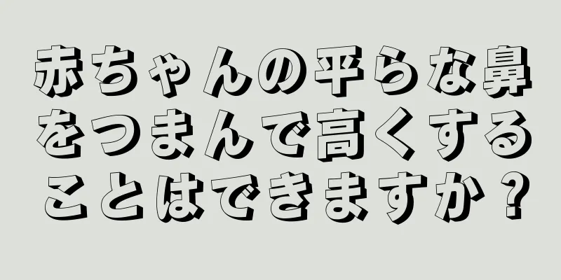 赤ちゃんの平らな鼻をつまんで高くすることはできますか？