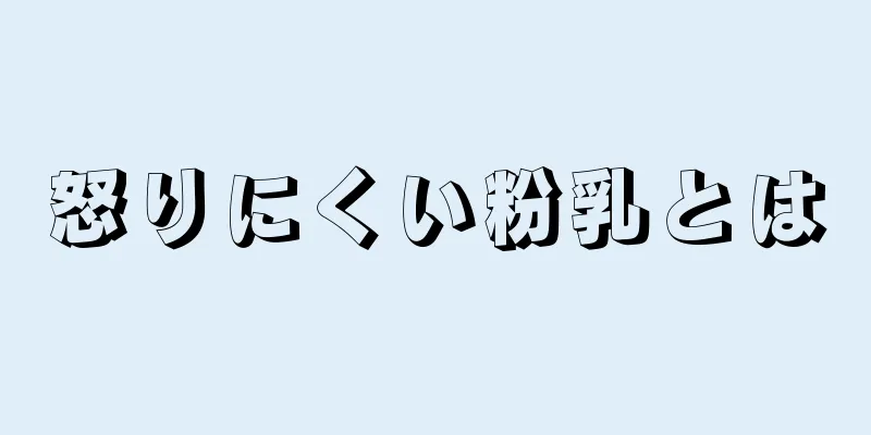 怒りにくい粉乳とは