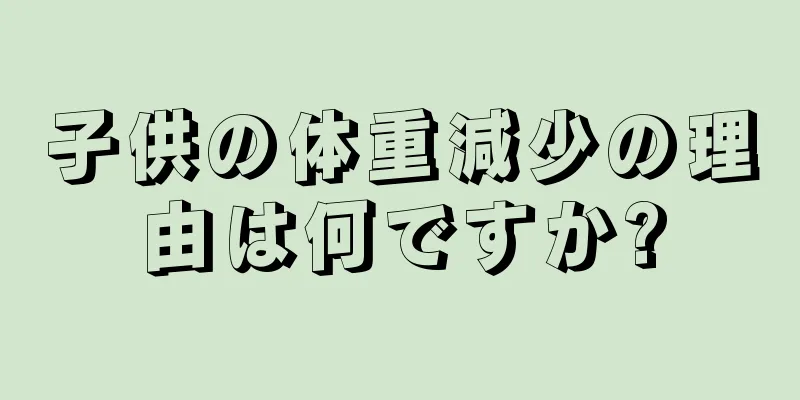 子供の体重減少の理由は何ですか?