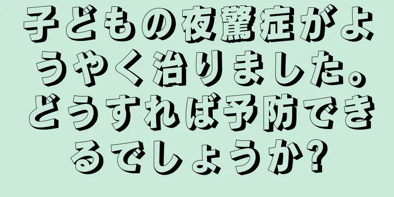 子どもの夜驚症がようやく治りました。どうすれば予防できるでしょうか?