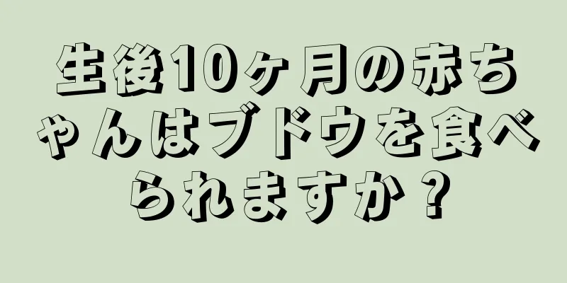 生後10ヶ月の赤ちゃんはブドウを食べられますか？