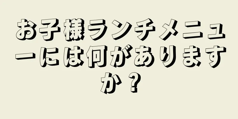 お子様ランチメニューには何がありますか？
