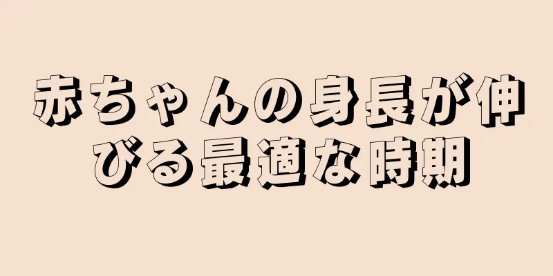 赤ちゃんの身長が伸びる最適な時期
