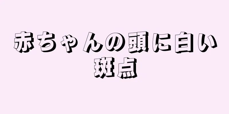 赤ちゃんの頭に白い斑点